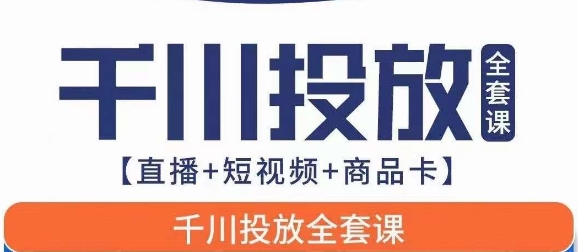 千川投放全套实战课【直播+短视频+商品卡】七巷论新版，千川实操0-1教程，千万不要错过-恒创联盟资源网