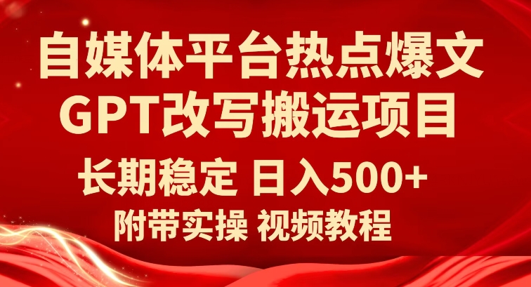 自媒体平台热点爆文GPT改写搬运项目，长期稳定日入500+-恒创联盟资源网