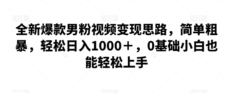 全新爆款男粉视频变现思路,简单粗暴,轻松日入1000+,0基础小白也能轻松上手-恒创联盟资源网