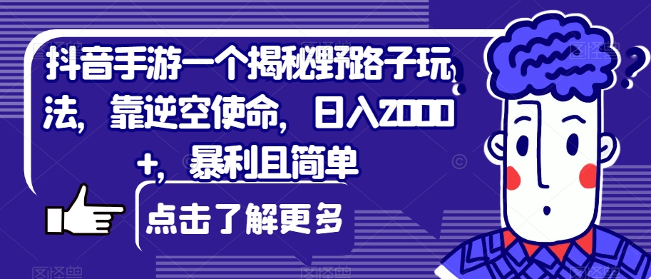 抖音手游一个揭秘野路子玩法，靠逆空使命，日入2000+，暴利且简单【揭秘】-恒创联盟资源网