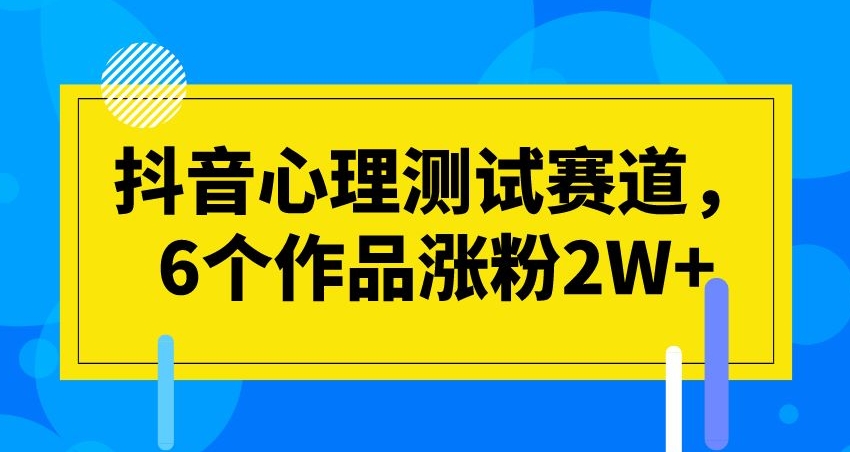 抖音心理测试赛道,6个作品涨粉2W+【揭秘】-恒创联盟资源网