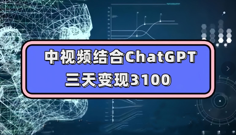 中视频结合ChatGPT,三天变现3100,人人可做玩法思路实操教学【揭秘】-恒创联盟资源网