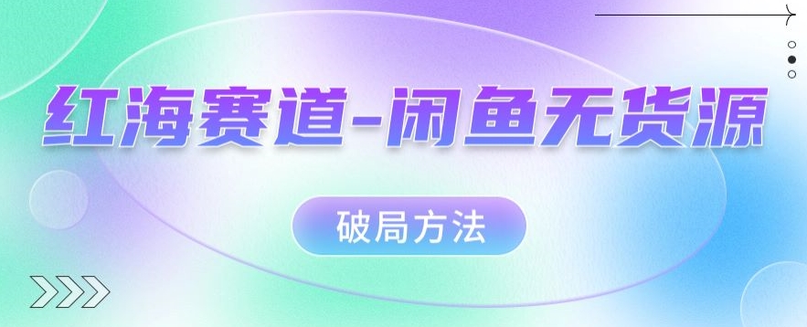 红海赛道–闲鱼无货源破局方法【揭秘】-恒创联盟资源网