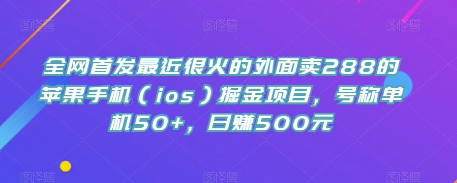 全网首发最近很火的外面卖288的苹果手机(ios)掘金项目,号称单机50+,日赚500元【揭秘】-恒创联盟资源网