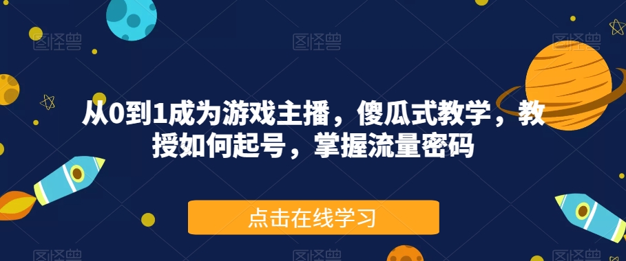 从0到1成为游戏主播,傻瓜式教学,教授如何起号,掌握流量密码-恒创联盟资源网