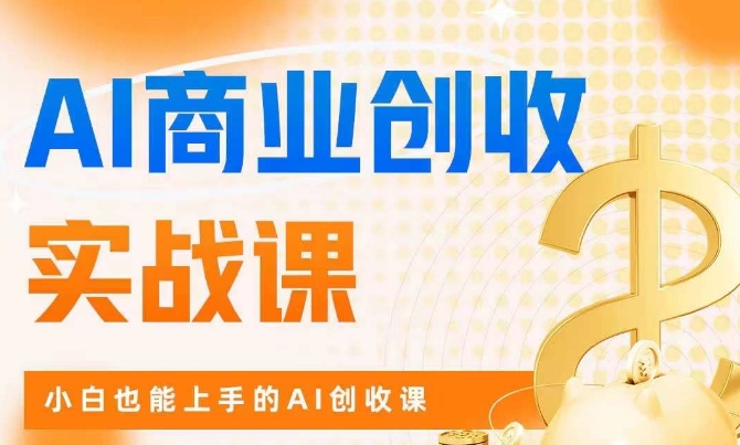 AI商业掘金实战课，小白也能上手的AI创收课-恒创联盟资源网