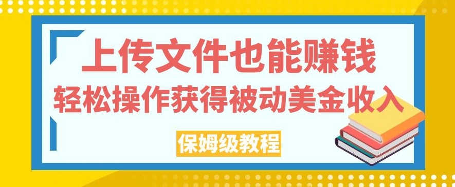 上传文件也能赚钱，轻松操作获得被动美金收入，保姆级教程【揭秘】-恒创联盟资源网