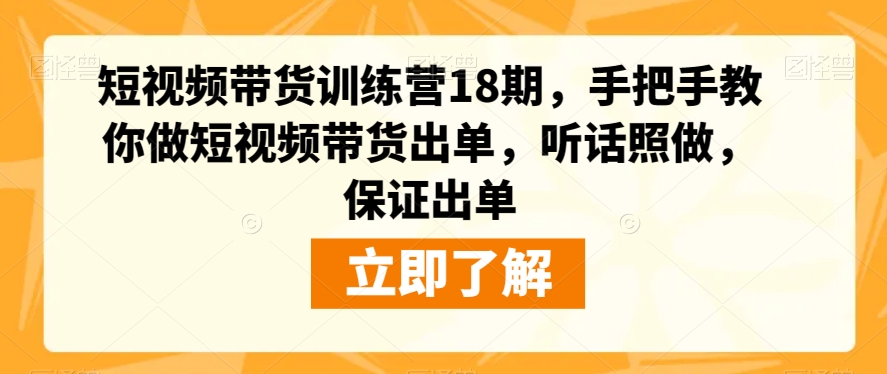 短视频带货训练营18期，手把手教你做短视频带货出单，听话照做，保证出单-恒创联盟资源网
