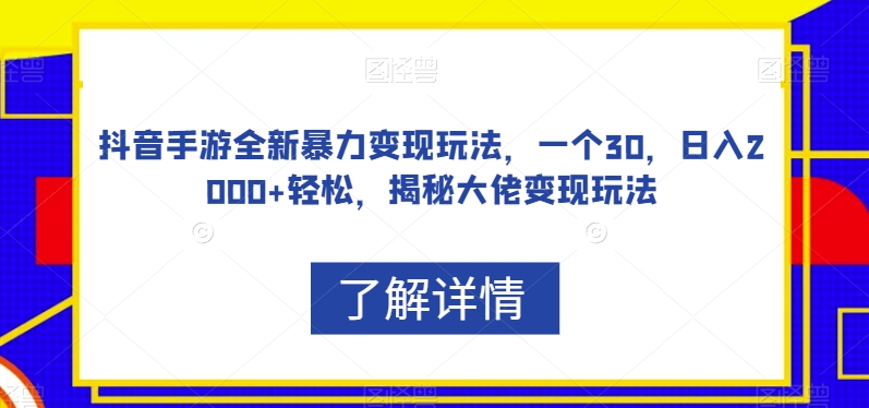 抖音手游全新暴力变现玩法，一个30，日入2000+轻松，揭秘大佬变现玩法【揭秘】-恒创联盟资源网