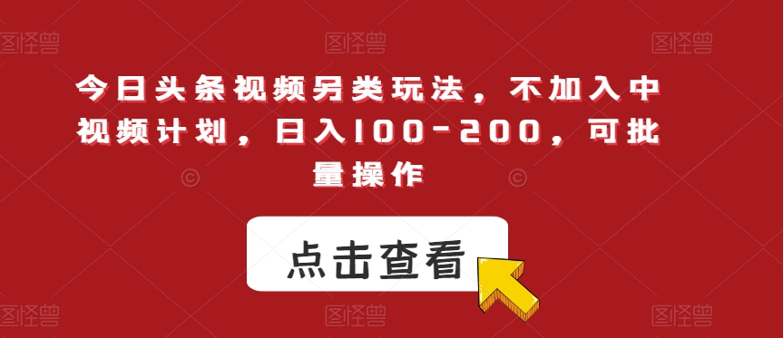 今日头条视频另类玩法，不加入中视频计划，日入100-200，可批量操作【揭秘】-恒创联盟资源网