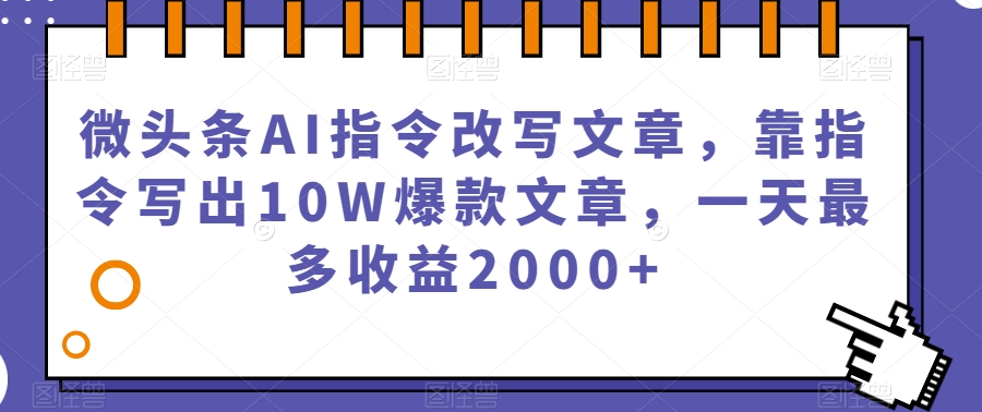 微头条AI指令改写文章，靠指令写出10W爆款文章，一天最多收益2000+【揭秘】-恒创联盟资源网