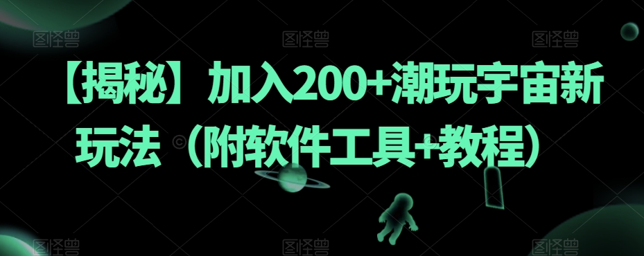 【揭秘】加入200+潮玩宇宙新玩法（附软件工具+教程）-恒创联盟资源网