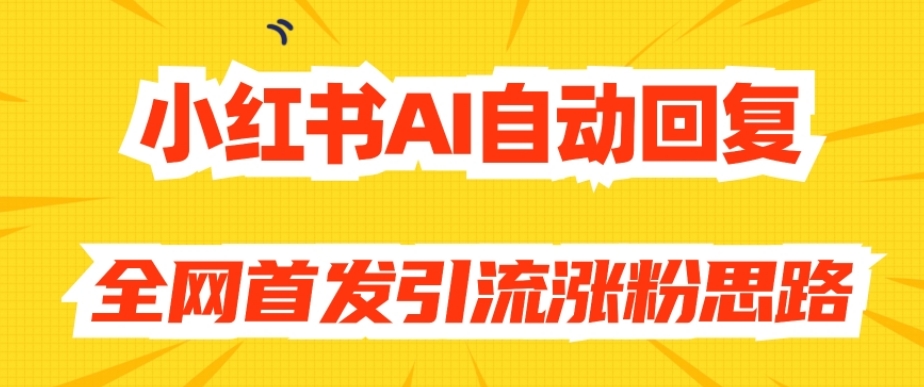 【原创开发】小红书AI自动回复，全网首发引流涨粉思路-恒创联盟资源网