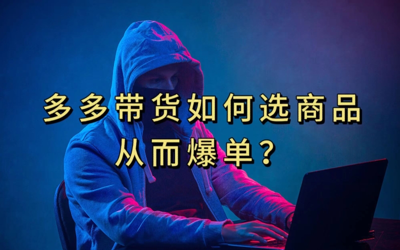 多多视频带货选什么商品链接才能爆单，10分钟教会你，爆单不是浮云【揭秘】-恒创联盟资源网