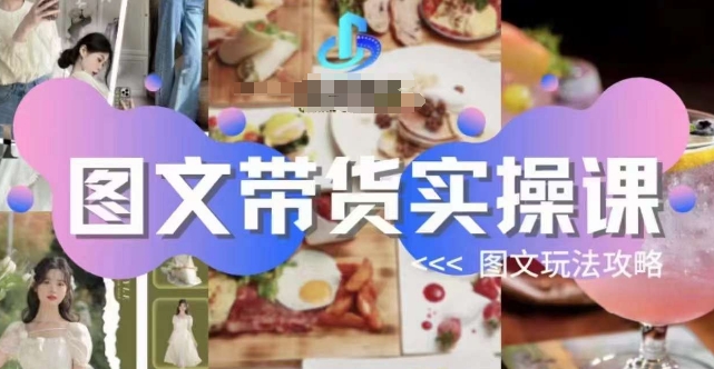图文带货实操课，图文玩法攻略玩法-恒创联盟资源网
