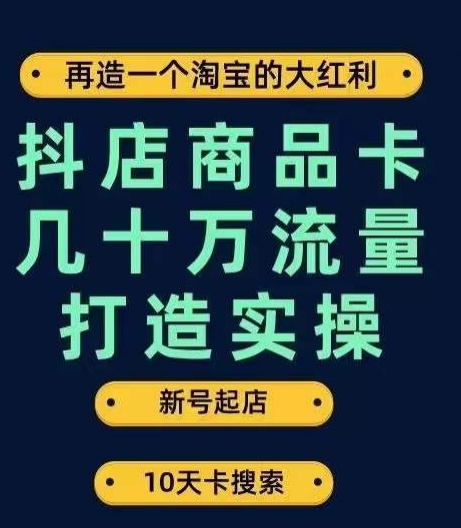 抖店商品卡几十万流量打造实操，从新号起店到一天几十万搜索、推荐流量完整实操步骤-恒创联盟资源网