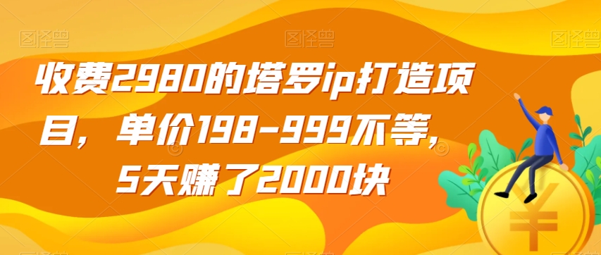 收费2980的塔罗ip打造项目，单价198-999不等，5天赚了2000块【揭秘】-恒创联盟资源网