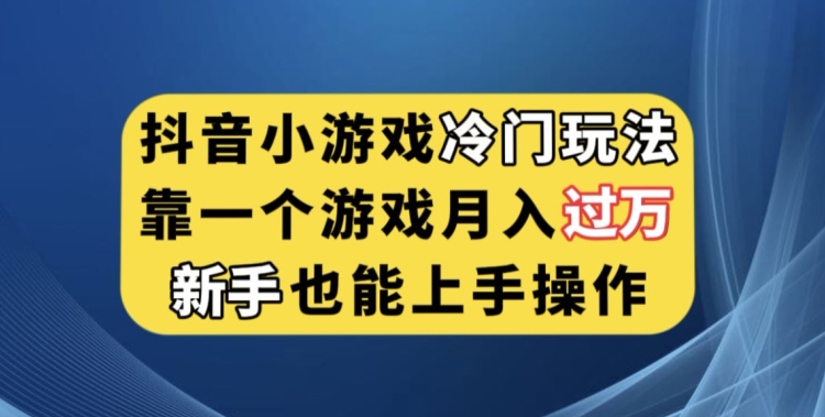 抖音小游戏冷门玩法，靠一个游戏月入过万，新手也能轻松上手【揭秘】-恒创联盟资源网