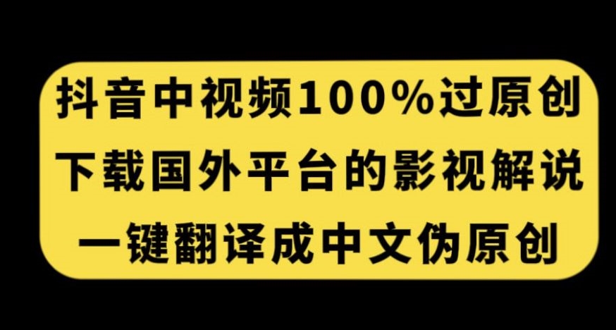 抖音中视频百分百过原创，下载国外平台的电影解说，一键翻译成中文获取收益-恒创联盟资源网