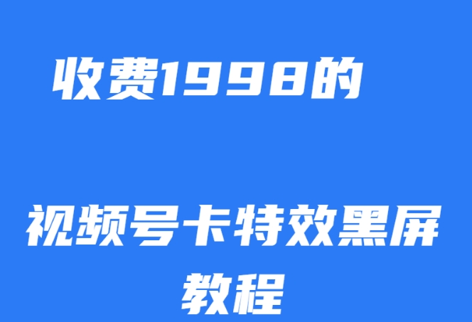 外面收费1998的视频号卡特效黑屏玩法，条条原创，轻松热门【揭秘】-恒创联盟资源网