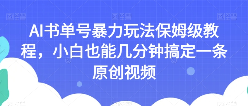 AI书单号暴力玩法保姆级教程,小白也能几分钟搞定一条原创视频【揭秘】-恒创联盟资源网