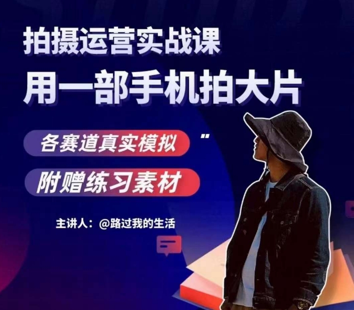 手机拍摄运营实战课,用一部手机拍大片,各赛道真实模拟-恒创联盟资源网