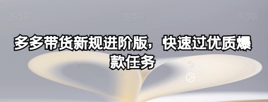 多多带货新规进阶版,快速过优质爆款任务-恒创联盟资源网
