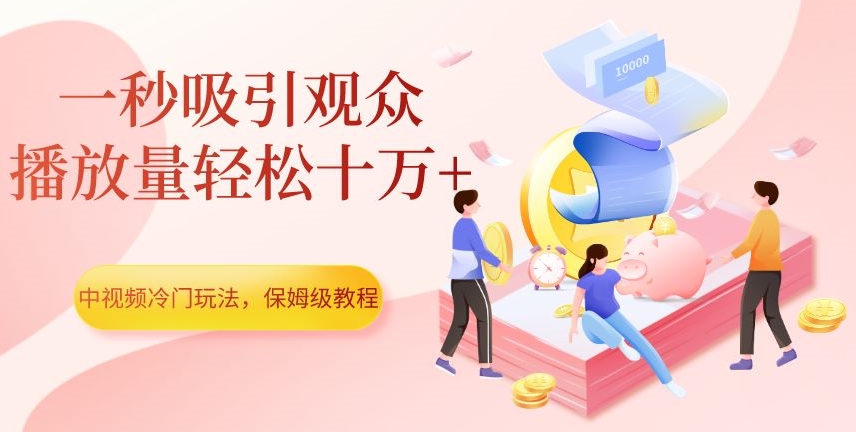 中视频冷门玩法，一秒吸引观众，播放量轻松十万+，保姆级教程【揭秘】-恒创联盟资源网