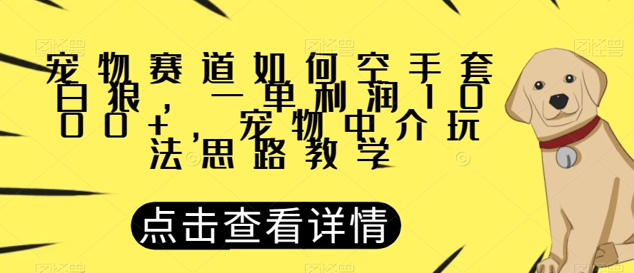宠物赛道如何空手套白狼，一单利润1000+，宠物中介玩法思路教学【揭秘】-恒创联盟资源网