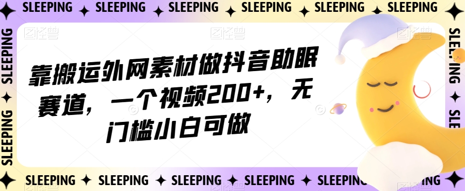 靠搬运外网素材做抖音助眠赛道，一个视频200+，无门槛小白可做【揭秘】-恒创联盟资源网