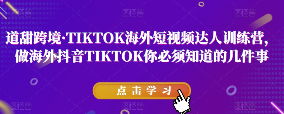 道甜跨境·TIKTOK海外短视频达人训练营，做海外抖音TIKTOK你必须知道的几件事-恒创联盟资源网