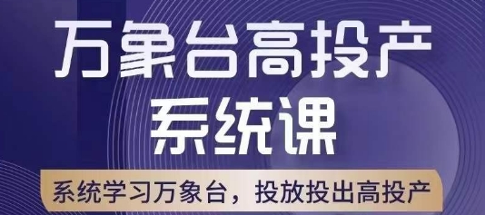 万象台高投产系统课,万象台底层逻辑解析,用多计划、多工具配合,投出高投产-恒创联盟资源网