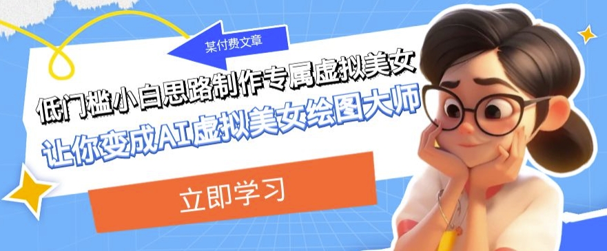 某公众号付费文章:低门槛小白思路制作专属虚拟美女让你变成AI虚拟美女绘图大师-恒创联盟资源网