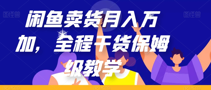 闲鱼卖货月入万加，全程干货保姆级教学【揭秘】-恒创联盟资源网