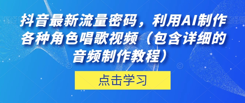 抖音最新流量密码，利用AI制作各种角色唱歌视频（包含详细的音频制作教程）【揭秘】-恒创联盟资源网