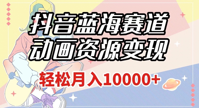 抖音蓝海赛道,动画资源变现,做的人少,轻松月入1w+(附1027G素材)【揭秘】-恒创联盟资源网