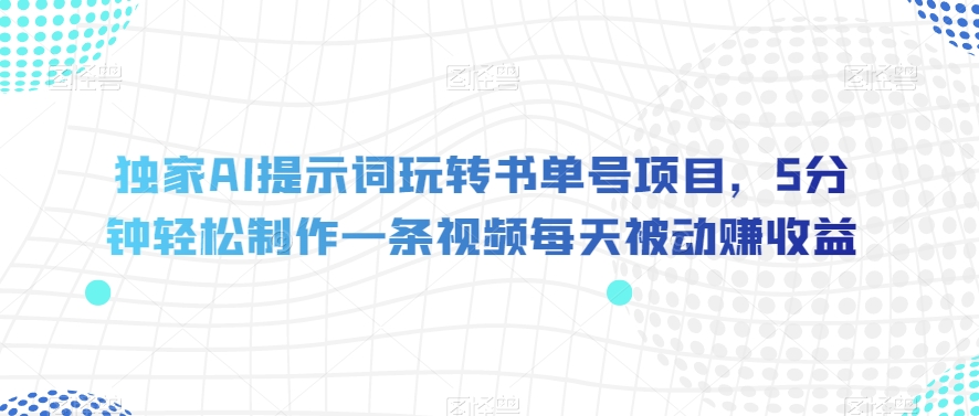 独家AI提示词玩转书单号项目，5分钟轻松制作一条视频每天被动赚收益【揭秘】-恒创联盟资源网
