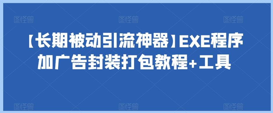 【长期被动引流神器】EXE程序加广告封装打包教程+工具-恒创联盟资源网