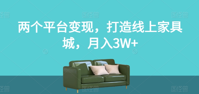 两个平台变现,打造线上家具城,月入3W+【揭秘】-恒创联盟资源网