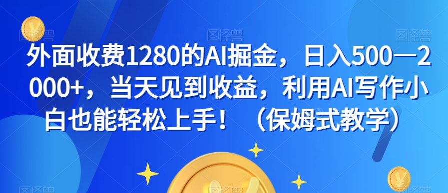 外面收费1280的AI掘金，日入500—2000+，当天见到收益，利用AI写作小白也能轻松上手！（保姆式教学）-恒创联盟资源网