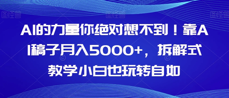 AI的力量你绝对想不到！靠AI稿子月入5000+，拆解式教学小白也玩转自如【揭秘】-恒创联盟资源网