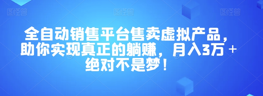 全自动销售平台售卖虚拟产品，助你实现真正的躺赚，月入3万＋绝对不是梦！【揭秘】-恒创联盟资源网