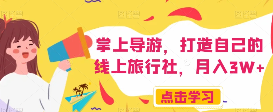 掌上导游，打造自己的线上旅行社，月入3W+【揭秘】-恒创联盟资源网