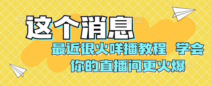 最近很火咩播教程，学会你的直播间更火爆【揭秘】-恒创联盟资源网