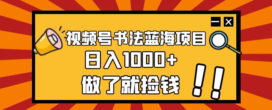 视频号书法蓝海项目，玩法简单，日入1000+【揭秘】-恒创联盟资源网