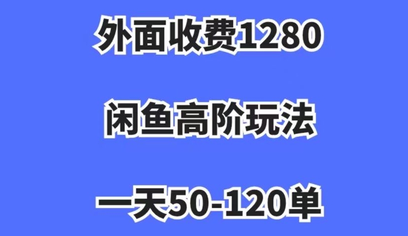 外面收费1280，闲鱼高阶玩法，一天50-120单，市场需求大，日入1000+【揭秘】-恒创联盟资源网