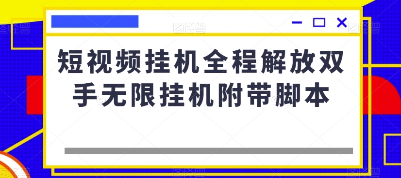 短视频挂机全程解放双手无限挂机附带脚本-恒创联盟资源网