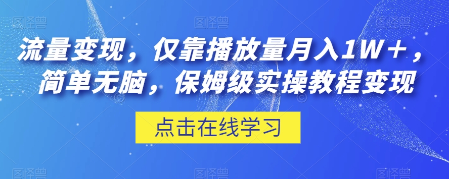 流量变现，仅靠播放量月入1W＋，简单无脑，保姆级实操教程【揭秘】-恒创联盟资源网