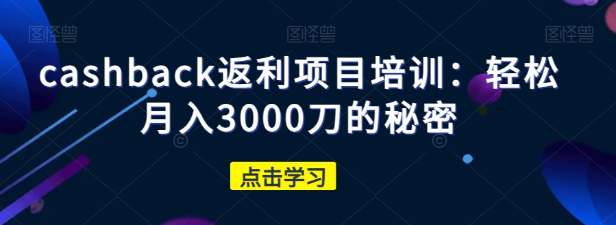 cashback返利项目培训：轻松月入3000刀的秘密-恒创联盟资源网