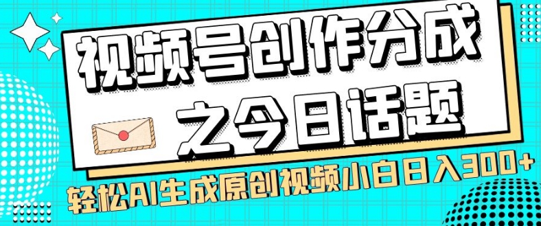视频号创作分成之今日话题，两种方法，轻松AI生成原创视频，小白日入300+-恒创联盟资源网